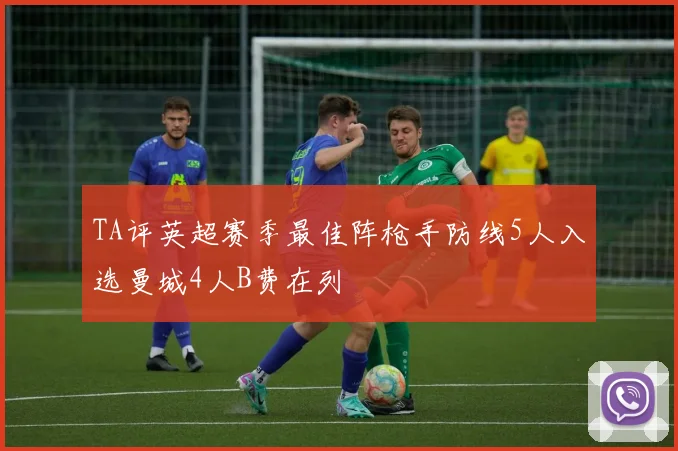 TA评英超赛季最佳阵枪手防线5人入选曼城4人B费在列