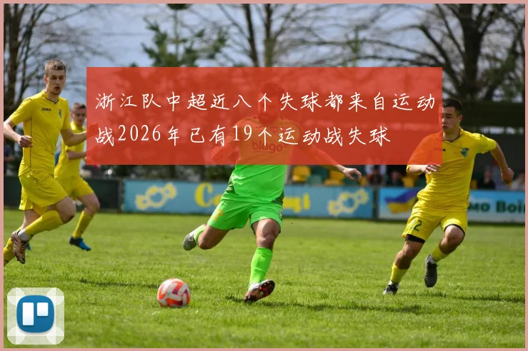浙江队中超近八个失球都来自运动战2026年已有19个运动战失球